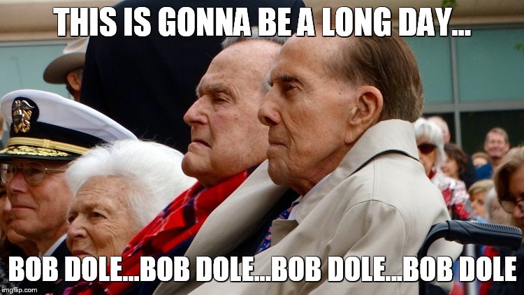 THIS IS GONNA BE A LONG DAY... BOB DOLE...BOB DOLE...BOB DOLE...BOB DOLE | image tagged in bob dole | made w/ Imgflip meme maker