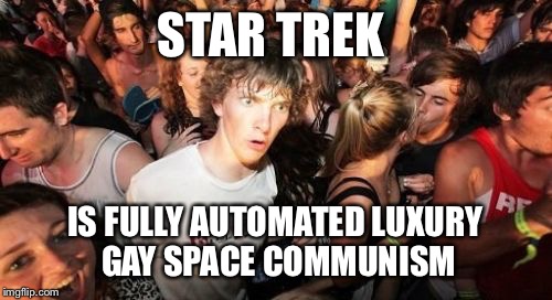 Sudden Clarity Clarence Meme | STAR TREK; IS FULLY AUTOMATED LUXURY  GAY SPACE COMMUNISM | image tagged in memes,sudden clarity clarence | made w/ Imgflip meme maker