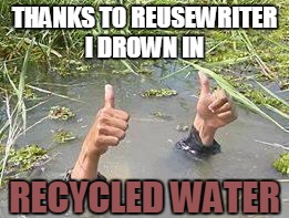 underWater | THANKS TO REUSEWRITER I DROWN IN; RECYCLED WATER | image tagged in underwater | made w/ Imgflip meme maker