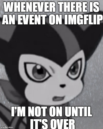 Another Digimon Template I Made | WHENEVER THERE IS AN EVENT ON IMGFLIP; I'M NOT ON UNTIL IT'S OVER | image tagged in memes,digimon,first world problems impmon | made w/ Imgflip meme maker