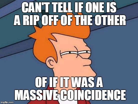 Futurama Fry Meme | CAN'T TELL IF ONE IS A RIP OFF OF THE OTHER OF IF IT WAS A MASSIVE COINCIDENCE | image tagged in memes,futurama fry | made w/ Imgflip meme maker