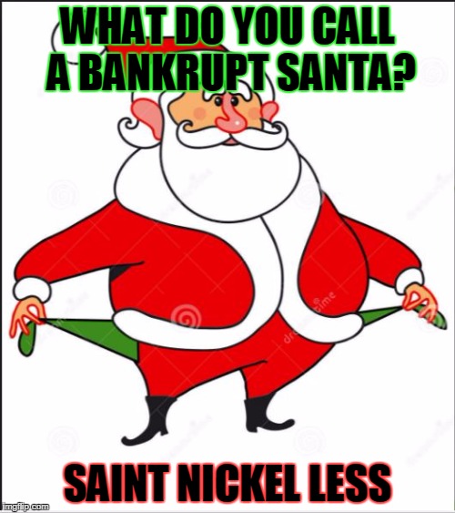 WHAT DO YOU CALL A BANKRUPT SANTA? SAINT NICKEL LESS | image tagged in bankrupt santa | made w/ Imgflip meme maker