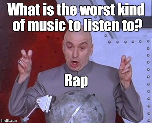 Dr Evil Laser Meme | What is the worst kind of music to listen to? Rap | image tagged in memes,dr evil laser | made w/ Imgflip meme maker