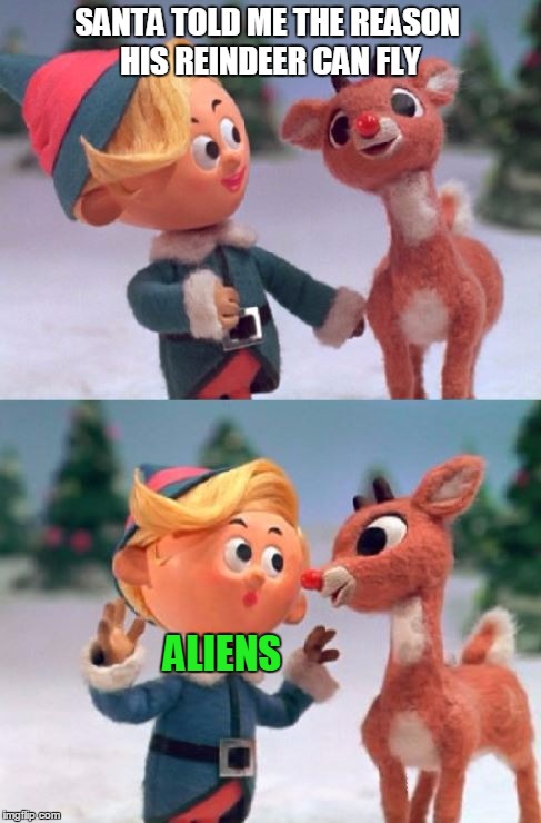 Santa will say anything to get Hermie out of his office | SANTA TOLD ME THE REASON HIS REINDEER CAN FLY; ALIENS | image tagged in rudolph and hermie,aliens | made w/ Imgflip meme maker