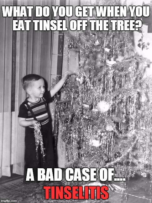 WHAT DO YOU GET WHEN YOU EAT TINSEL OFF THE TREE? A BAD CASE OF.... TINSELITIS | image tagged in tinsel just say no | made w/ Imgflip meme maker