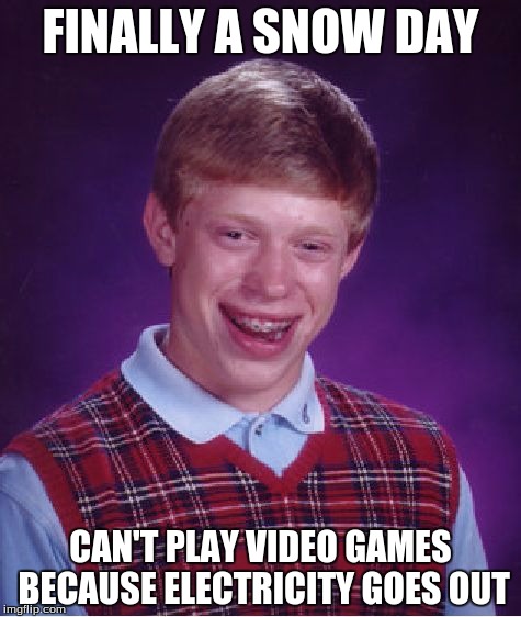 Bad Luck Brian | FINALLY A SNOW DAY; CAN'T PLAY VIDEO GAMES BECAUSE ELECTRICITY GOES OUT | image tagged in memes,bad luck brian | made w/ Imgflip meme maker