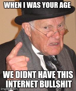 Back In My Day Meme | WHEN I WAS YOUR AGE; WE DIDNT HAVE THIS INTERNET BULLSHIT | image tagged in memes,back in my day | made w/ Imgflip meme maker