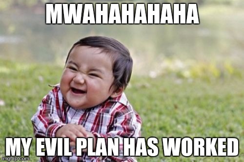 Evil Toddler | MWAHAHAHAHA; MY EVIL PLAN HAS WORKED | image tagged in memes,evil toddler | made w/ Imgflip meme maker