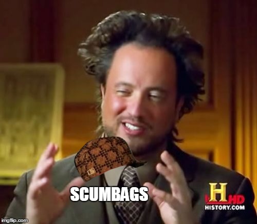 Ancient Aliens Meme | SCUMBAGS | image tagged in memes,ancient aliens,scumbag | made w/ Imgflip meme maker