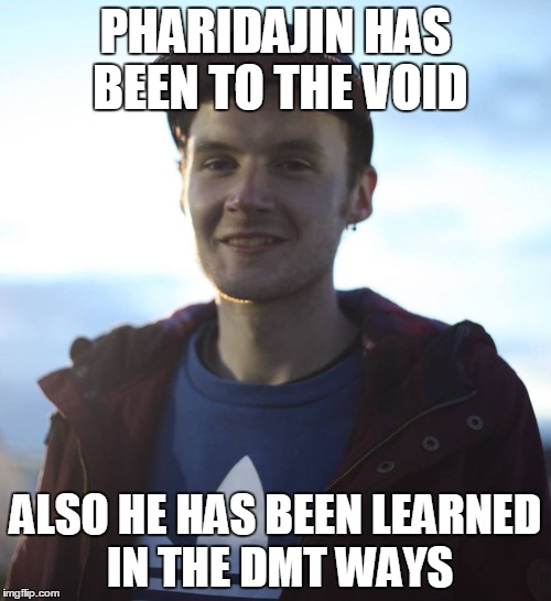 The DMT Ways | PHARIDAJIN HAS BEEN TO THE VOID; ALSO HE HAS BEEN LEARNED IN THE DMT WAYS | image tagged in dmt void exist enlighten | made w/ Imgflip meme maker