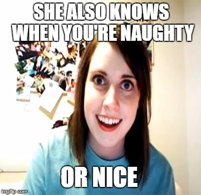 SHE ALSO KNOWS WHEN YOU'RE NAUGHTY OR NICE | made w/ Imgflip meme maker