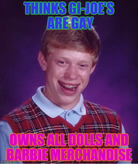 Bad Luck Brian Meme | THINKS GI-JOE'S ARE GAY; OWNS ALL DOLLS AND BARBIE MERCHANDISE | image tagged in memes,bad luck brian | made w/ Imgflip meme maker