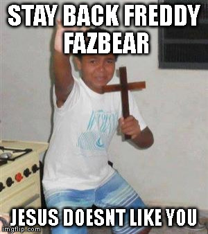Scared Kid | STAY BACK FREDDY FAZBEAR; JESUS DOESNT LIKE YOU | image tagged in scared kid | made w/ Imgflip meme maker