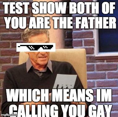 Savage Maury | TEST SHOW BOTH OF YOU ARE THE FATHER; WHICH MEANS IM CALLING YOU GAY | image tagged in memes,maury lie detector | made w/ Imgflip meme maker