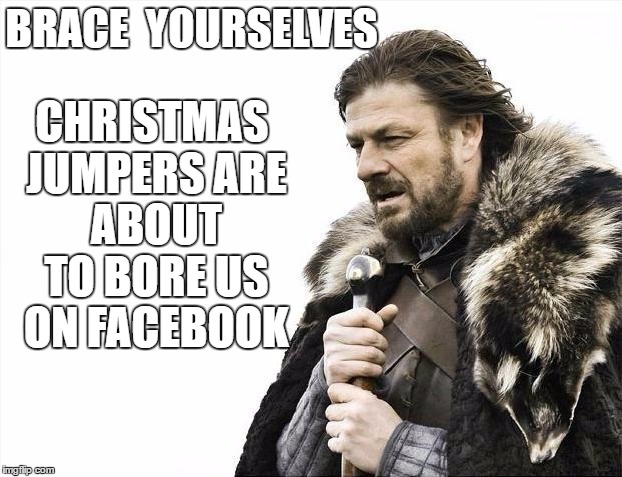 Brace Yourselves X is Coming | CHRISTMAS JUMPERS
ARE ABOUT TO BORE US ON FACEBOOK; BRACE 
YOURSELVES | image tagged in memes,brace yourselves x is coming | made w/ Imgflip meme maker