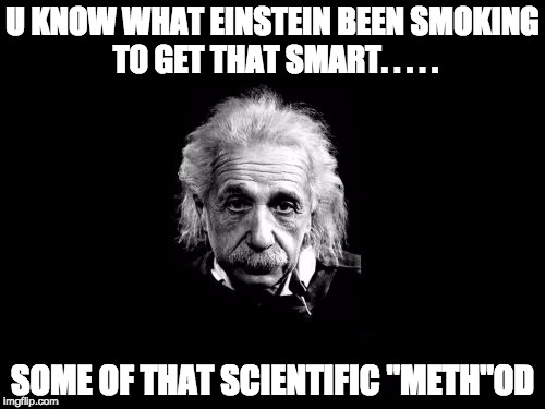 Albert Einstein 1 | U KNOW WHAT EINSTEIN BEEN SMOKING TO GET THAT SMART. . . . . SOME OF THAT SCIENTIFIC "METH"OD | image tagged in memes,albert einstein 1 | made w/ Imgflip meme maker