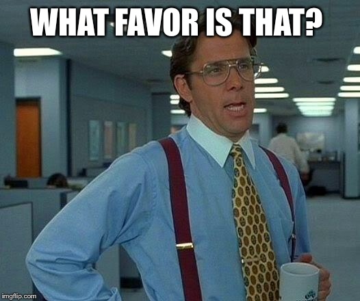 That Would Be Great Meme | WHAT FAVOR IS THAT? | image tagged in memes,that would be great | made w/ Imgflip meme maker