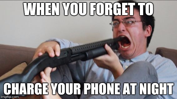 Filthy Frank Shotgun | WHEN YOU FORGET TO; CHARGE YOUR PHONE AT NIGHT | image tagged in filthy frank shotgun | made w/ Imgflip meme maker