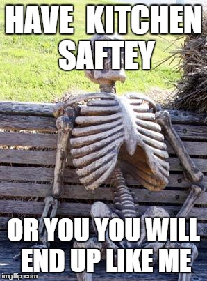 Waiting Skeleton | HAVE  KITCHEN SAFTEY; OR YOU YOU WILL END UP LIKE ME | image tagged in memes,waiting skeleton | made w/ Imgflip meme maker