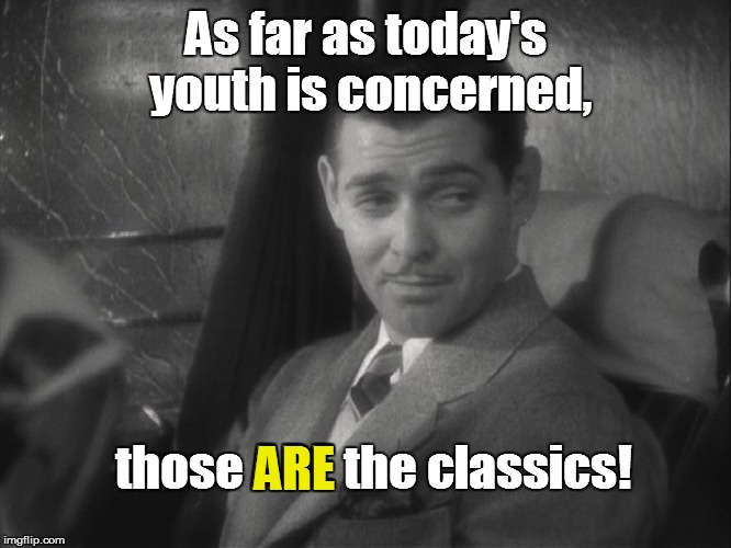 As far as today's youth is concerned, those ARE the classics! ARE | made w/ Imgflip meme maker