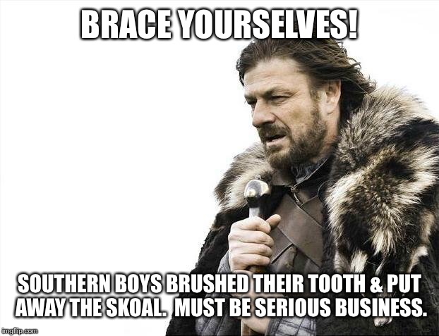 Brace Yourselves X is Coming Meme | BRACE YOURSELVES! SOUTHERN BOYS BRUSHED THEIR TOOTH & PUT AWAY THE SKOAL.  MUST BE SERIOUS BUSINESS. | image tagged in memes,brace yourselves x is coming | made w/ Imgflip meme maker