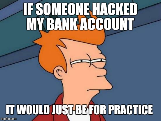 Futurama Fry | IF SOMEONE HACKED MY BANK ACCOUNT; IT WOULD JUST BE FOR PRACTICE | image tagged in memes,futurama fry | made w/ Imgflip meme maker