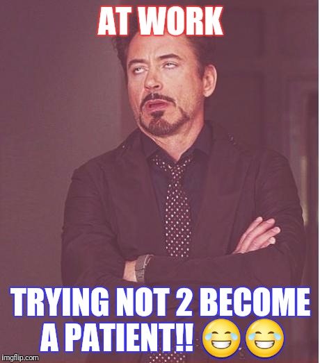 Face You Make Robert Downey Jr | AT WORK; TRYING NOT 2 BECOME A PATIENT!! 😂😂 | image tagged in memes,face you make robert downey jr | made w/ Imgflip meme maker