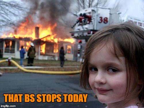 Disaster Girl Meme | THAT BS STOPS TODAY | image tagged in memes,disaster girl | made w/ Imgflip meme maker
