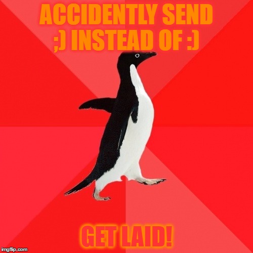 Socially Awesome Penguin |  ACCIDENTLY SEND ;) INSTEAD OF :); GET LAID! | image tagged in memes,socially awesome penguin | made w/ Imgflip meme maker