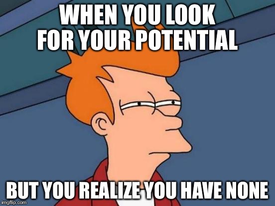 Futurama Fry Meme |  WHEN YOU LOOK FOR YOUR POTENTIAL; BUT YOU REALIZE YOU HAVE NONE | image tagged in memes,futurama fry | made w/ Imgflip meme maker