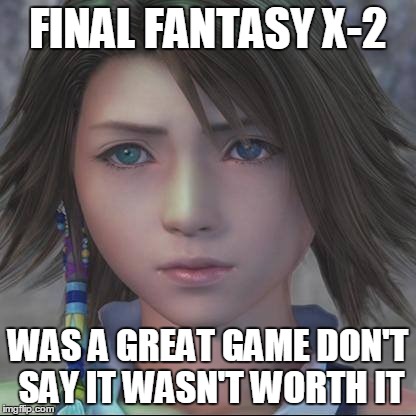 Final Fantasy X-2 |  FINAL FANTASY X-2; WAS A GREAT GAME DON'T SAY IT WASN'T WORTH IT | image tagged in finalfantasyx2 games greatness | made w/ Imgflip meme maker