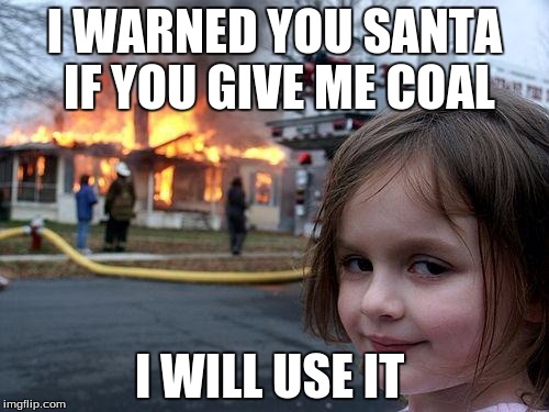 Disaster Girl | I WARNED YOU SANTA IF YOU GIVE ME COAL; I WILL USE IT | image tagged in memes,disaster girl | made w/ Imgflip meme maker