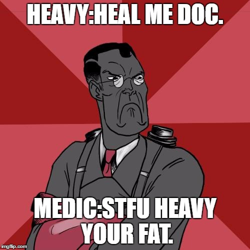 TF2 Angry medic  | HEAVY:HEAL ME DOC. MEDIC:STFU HEAVY YOUR FAT. | image tagged in tf2 angry medic | made w/ Imgflip meme maker