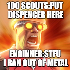 TF2 Engineer | 100 SCOUTS:PUT DISPENCER HERE; ENGINNER:STFU I RAN OUT OF METAL | image tagged in tf2 engineer | made w/ Imgflip meme maker