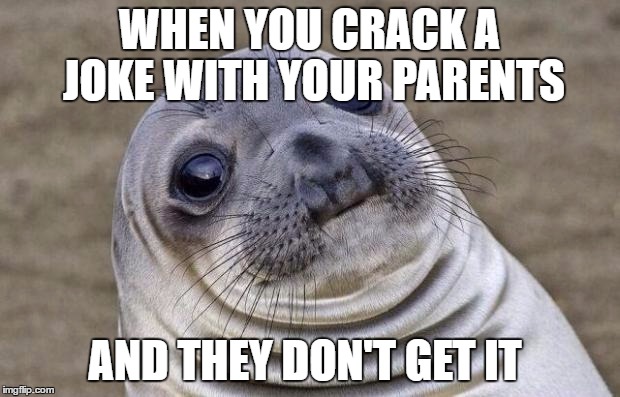 TOOTALLY AWKWARD MODE: ACTIVATED | WHEN YOU CRACK A JOKE WITH YOUR PARENTS; AND THEY DON'T GET IT | image tagged in memes,awkward moment sealion | made w/ Imgflip meme maker