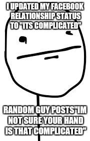 Wtf? | I UPDATED MY FACEBOOK RELATIONSHIP STATUS TO "ITS COMPLICATED"; RANDOM GUY POSTS"IM NOT SURE YOUR HAND IS THAT COMPLICATED" | image tagged in pokerface | made w/ Imgflip meme maker