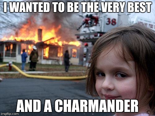 Disaster Girl | I WANTED TO BE THE VERY BEST; AND A CHARMANDER | image tagged in memes,disaster girl | made w/ Imgflip meme maker
