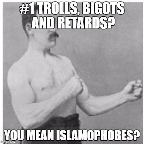 Overly Manly Man |  #1 TROLLS, BIGOTS AND RETARDS? YOU MEAN ISLAMOPHOBES? | image tagged in overly manly man,number 1,troll,bigot,retard,islamophobia | made w/ Imgflip meme maker