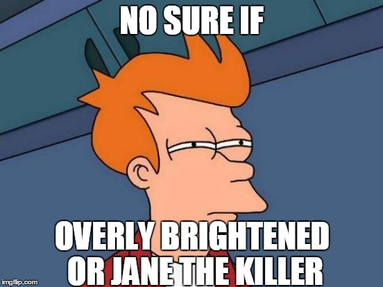 Futurama Fry Meme | NO SURE IF OVERLY BRIGHTENED OR JANE THE KILLER | image tagged in memes,futurama fry | made w/ Imgflip meme maker