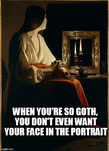If I look away, I'll look deep, mysterious...Also, I didn't have time to contour, so... | WHEN YOU'RE SO GOTH, YOU DON'T EVEN WANT YOUR FACE IN THE PORTRAIT | image tagged in goth,meme,funny,painting,face,portrait | made w/ Imgflip meme maker