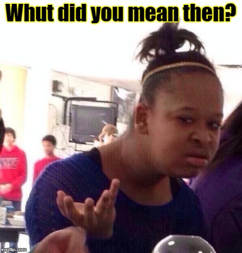 Black Girl Wat Meme | Whut did you mean then? | image tagged in memes,black girl wat | made w/ Imgflip meme maker