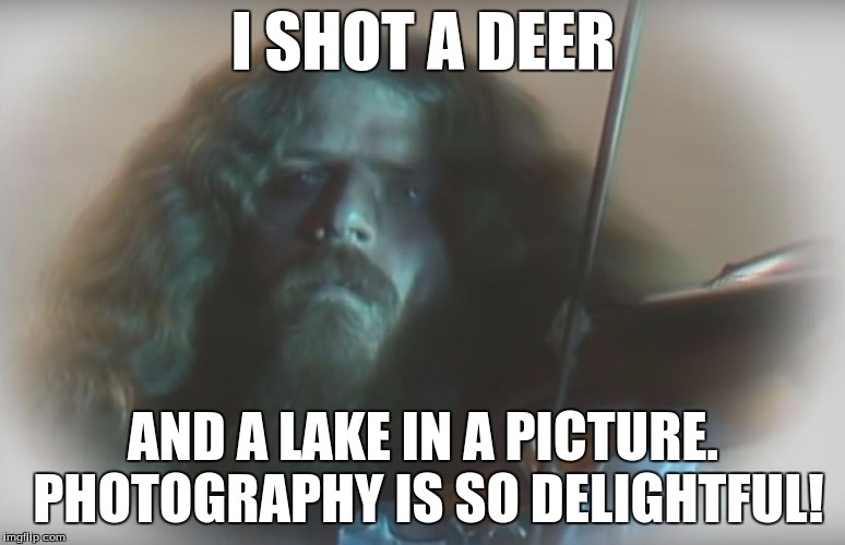 Almost Manly Man | I SHOT A DEER; AND A LAKE IN A PICTURE. PHOTOGRAPHY IS SO DELIGHTFUL! | image tagged in almost manly man | made w/ Imgflip meme maker