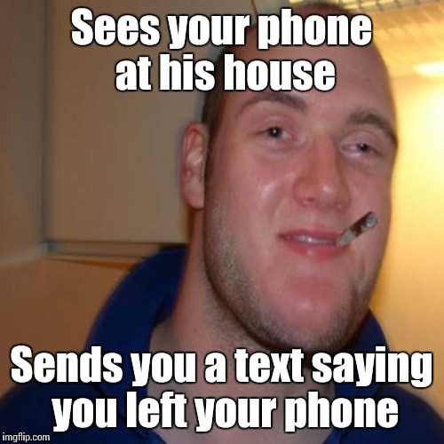 It's the the thought that counts | Sees your phone at his house; Sends you a text saying you left your phone | image tagged in good 10 guy greg,trhtimmy,memes,10 guy,good guy greg | made w/ Imgflip meme maker