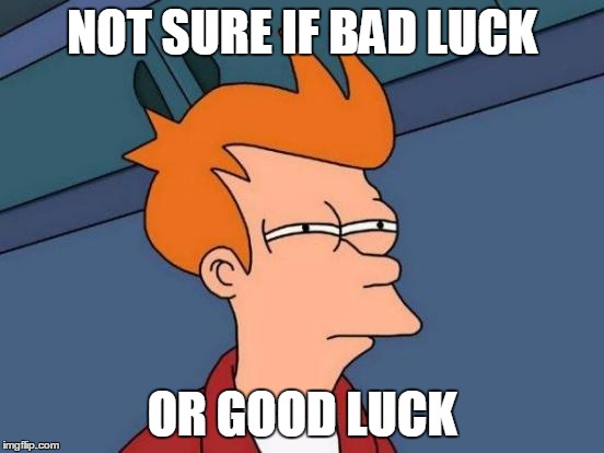 Futurama Fry Meme | NOT SURE IF BAD LUCK OR GOOD LUCK | image tagged in memes,futurama fry | made w/ Imgflip meme maker