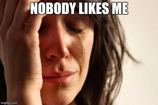 First World Problems Meme | NOBODY LIKES ME | image tagged in memes,first world problems | made w/ Imgflip meme maker