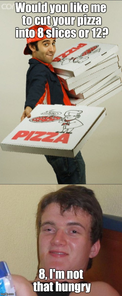 When you don't realize you are getting the same amount either way... | Would you like me to cut your pizza into 8 slices or 12? 8, I'm not that hungry | image tagged in memes,10 guy,trhtimmy | made w/ Imgflip meme maker