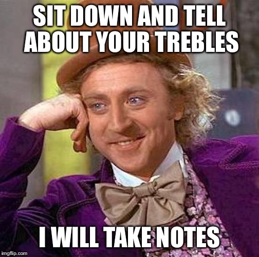 Creepy Condescending Wonka Meme | SIT DOWN AND TELL ABOUT YOUR TREBLES I WILL TAKE NOTES | image tagged in memes,creepy condescending wonka | made w/ Imgflip meme maker