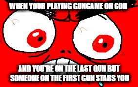 cod | WHEN YOUR PLAYING GUNGAME ON COD; AND YOU'RE ON THE LAST GUN BUT SOMEONE ON THE FIRST GUN STABS YOU | image tagged in rage | made w/ Imgflip meme maker