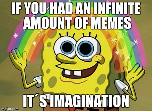 Imagination Spongebob | IF YOU HAD AN INFINITE AMOUNT OF MEMES; IT´S IMAGINATION | image tagged in memes,imagination spongebob | made w/ Imgflip meme maker