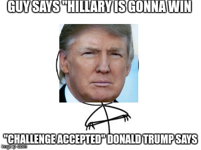 Challenge Accepted Rage Face Meme |  GUY SAYS "HILLARY IS GONNA WIN; "CHALLENGE ACCEPTED" DONALD TRUMP SAYS | image tagged in memes,challenge accepted rage face | made w/ Imgflip meme maker